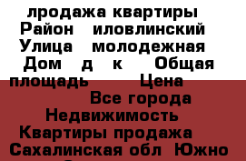 лродажа квартиры › Район ­ иловлинский › Улица ­ молодежная › Дом ­ д 2 к 4 › Общая площадь ­ 50 › Цена ­ 1 000 000 - Все города Недвижимость » Квартиры продажа   . Сахалинская обл.,Южно-Сахалинск г.